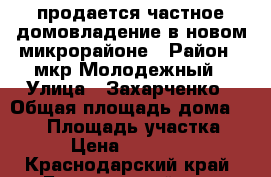 продается частное домовладение в новом микрорайоне › Район ­ мкр Молодежный › Улица ­ Захарченко › Общая площадь дома ­ 150 › Площадь участка ­ 100 › Цена ­ 4 200 000 - Краснодарский край, Брюховецкий р-н, Брюховецкая ст-ца Недвижимость » Дома, коттеджи, дачи продажа   